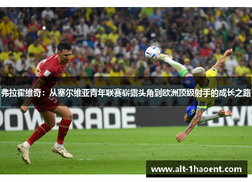 弗拉霍维奇：从塞尔维亚青年联赛崭露头角到欧洲顶级射手的成长之路