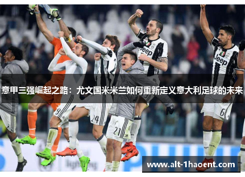 意甲三强崛起之路：尤文国米米兰如何重新定义意大利足球的未来