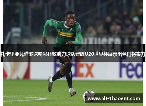 扎卡里亚凭借多次精彩扑救助力球队晋级U20世界杯展示出色门将实力