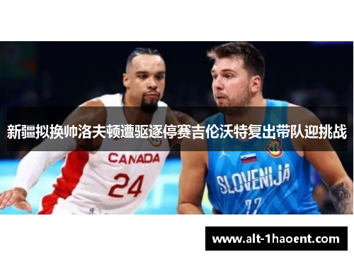 新疆拟换帅洛夫顿遭驱逐停赛吉伦沃特复出带队迎挑战