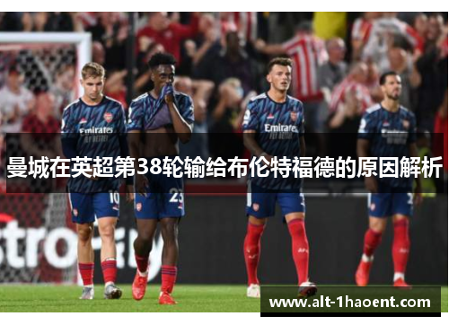 曼城在英超第38轮输给布伦特福德的原因解析