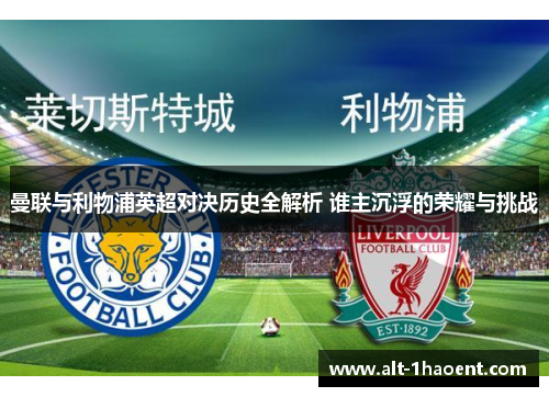 曼联与利物浦英超对决历史全解析 谁主沉浮的荣耀与挑战