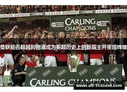 曼联能否超越利物浦成为英超历史上的新霸主并重现辉煌