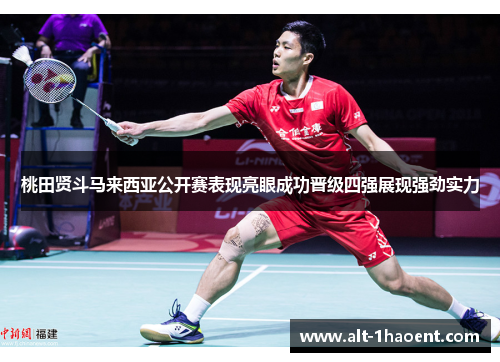 桃田贤斗马来西亚公开赛表现亮眼成功晋级四强展现强劲实力