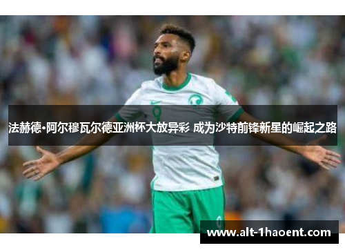 法赫德·阿尔穆瓦尔德亚洲杯大放异彩 成为沙特前锋新星的崛起之路