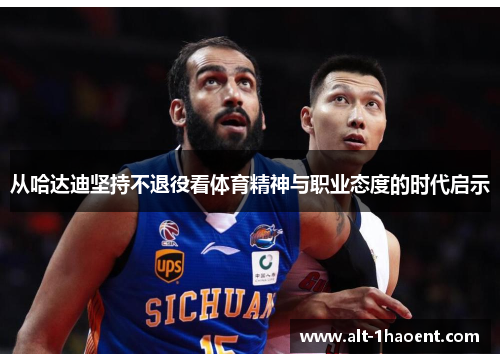 从哈达迪坚持不退役看体育精神与职业态度的时代启示