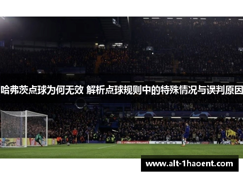 哈弗茨点球为何无效 解析点球规则中的特殊情况与误判原因