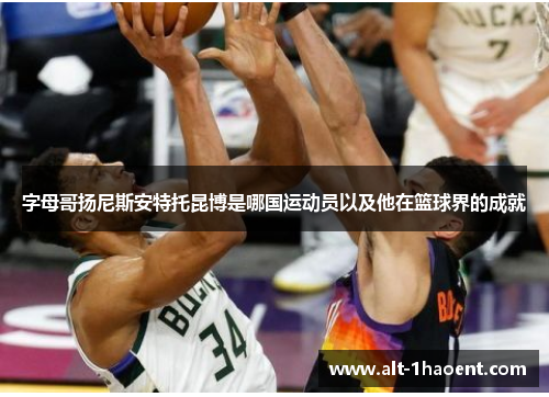 字母哥扬尼斯安特托昆博是哪国运动员以及他在篮球界的成就