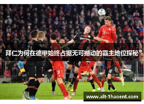 拜仁为何在德甲始终占据无可撼动的霸主地位探秘