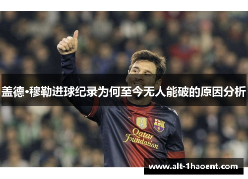 盖德·穆勒进球纪录为何至今无人能破的原因分析