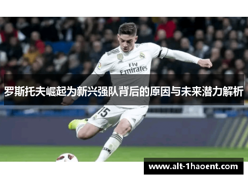 罗斯托夫崛起为新兴强队背后的原因与未来潜力解析