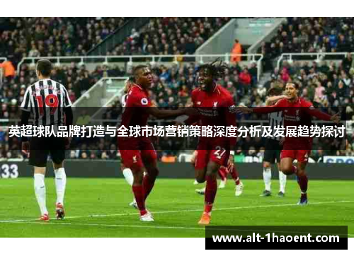 英超球队品牌打造与全球市场营销策略深度分析及发展趋势探讨