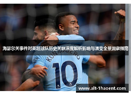 海瑟尔关事件对英超球队历史关联深度解析影响与演变全景洞察指南 海瑟尔关事件对英超球队历史关联深度解析影响与演变全景洞察指南