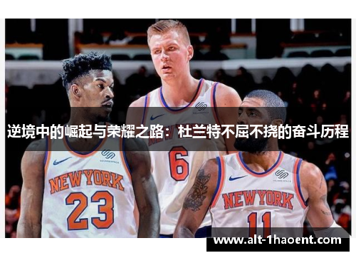 逆境中的崛起与荣耀之路：杜兰特不屈不挠的奋斗历程