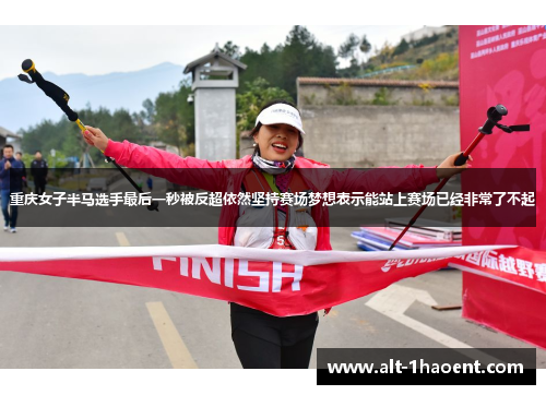 重庆女子半马选手最后一秒被反超依然坚持赛场梦想表示能站上赛场已经非常了不起 重庆女子半马选手最后一秒被反超依然坚持赛场梦想表示能站上赛场已经非常了不起