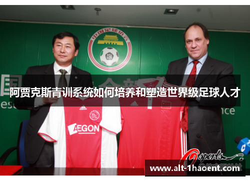 阿贾克斯青训系统如何培养和塑造世界级足球人才 阿贾克斯青训系统如何培养和塑造世界级足球人才