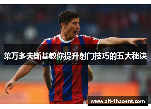 莱万多夫斯基教你提升射门技巧的五大秘诀