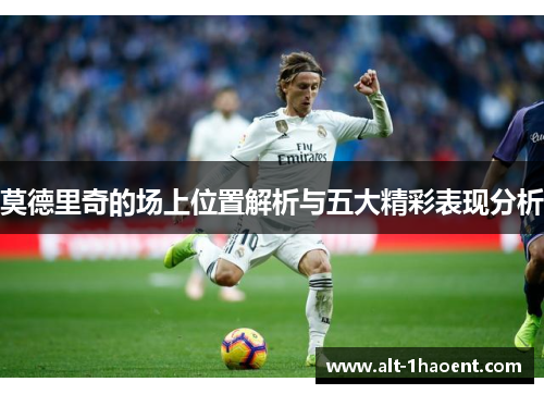 莫德里奇的场上位置解析与五大精彩表现分析