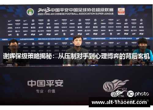 谢晖保级策略揭秘：从压制对手到心理博弈的背后玄机