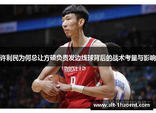 许利民为何总让方硕负责发边线球背后的战术考量与影响