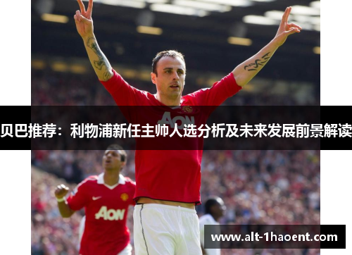 贝巴推荐：利物浦新任主帅人选分析及未来发展前景解读