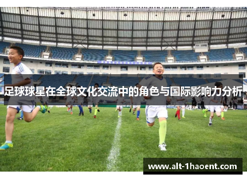 足球球星在全球文化交流中的角色与国际影响力分析