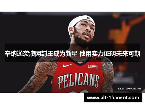 辛纳逆袭澳网封王成为新星 他用实力证明未来可期