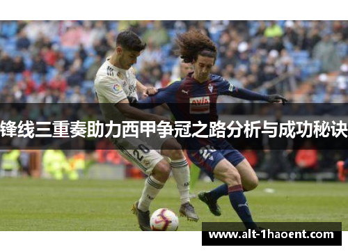 锋线三重奏助力西甲争冠之路分析与成功秘诀