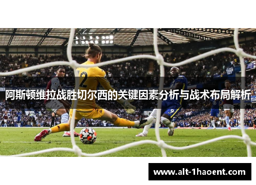 阿斯顿维拉战胜切尔西的关键因素分析与战术布局解析