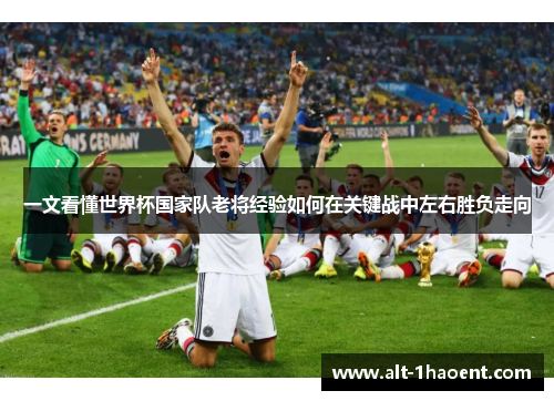 一文看懂世界杯国家队老将经验如何在关键战中左右胜负走向