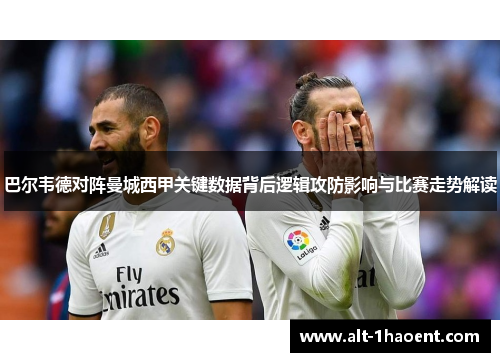 巴尔韦德对阵曼城西甲关键数据背后逻辑攻防影响与比赛走势解读