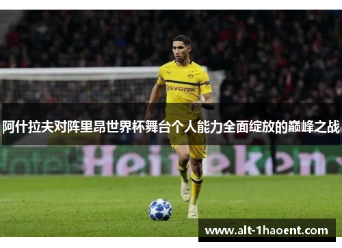 阿什拉夫对阵里昂世界杯舞台个人能力全面绽放的巅峰之战 阿什拉夫对阵里昂世界杯舞台个人能力全面绽放的巅峰之战