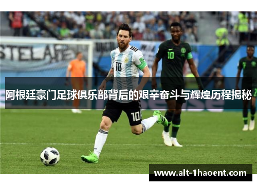 阿根廷豪门足球俱乐部背后的艰辛奋斗与辉煌历程揭秘