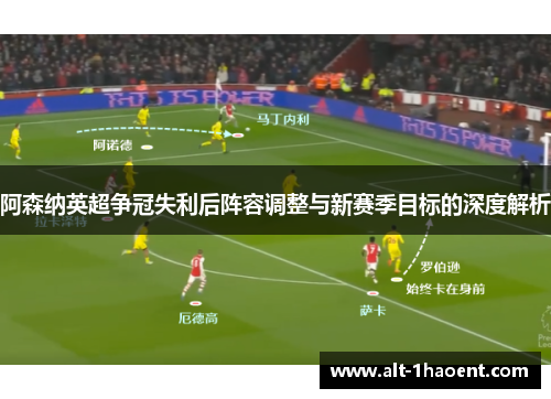 阿森纳英超争冠失利后阵容调整与新赛季目标的深度解析