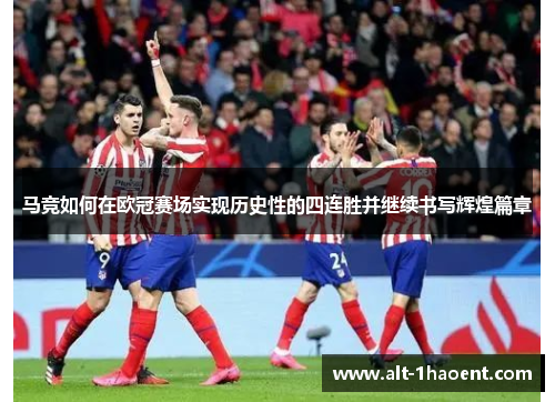 马竞如何在欧冠赛场实现历史性的四连胜并继续书写辉煌篇章 马竞如何在欧冠赛场实现历史性的四连胜并继续书写辉煌篇章