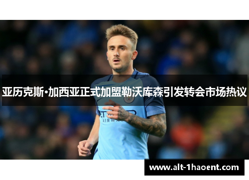 亚历克斯·加西亚正式加盟勒沃库森引发转会市场热议