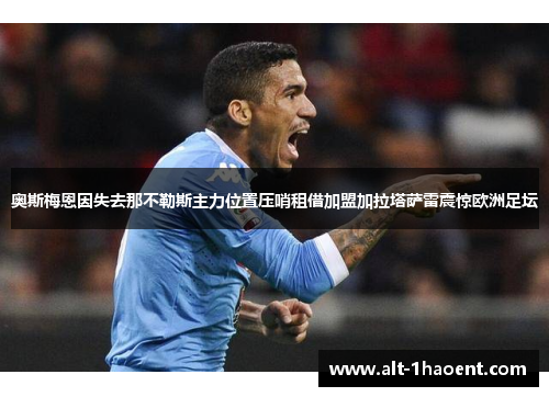 奥斯梅恩因失去那不勒斯主力位置压哨租借加盟加拉塔萨雷震惊欧洲足坛